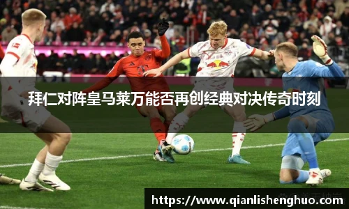 乐竟拜仁对阵皇马莱万能否再创经典对决传奇时刻