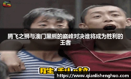 乐竟腾飞之狮与澳门黑熊的巅峰对决谁将成为胜利的王者