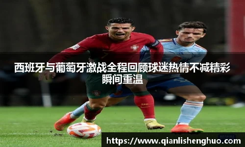 乐竟西班牙与葡萄牙激战全程回顾球迷热情不减精彩瞬间重温