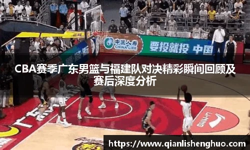 乐竟CBA赛季广东男篮与福建队对决精彩瞬间回顾及赛后深度分析