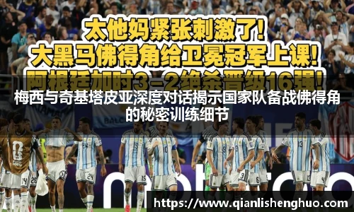 乐竟梅西与奇基塔皮亚深度对话揭示国家队备战佛得角的秘密训练细节