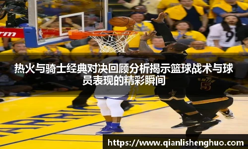 乐竟热火与骑士经典对决回顾分析揭示篮球战术与球员表现的精彩瞬间