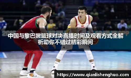 中国与黎巴嫩篮球对决直播时间及观看方式全解析助你不错过精彩瞬间