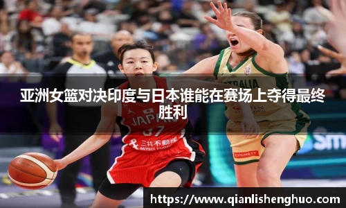 亚洲女篮对决印度与日本谁能在赛场上夺得最终胜利