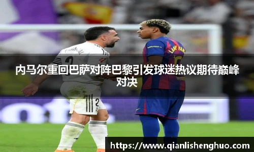 乐竟内马尔重回巴萨对阵巴黎引发球迷热议期待巅峰对决