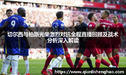 乐竟切尔西与柏斯光荣激烈对抗全程直播回顾及战术分析深入解读