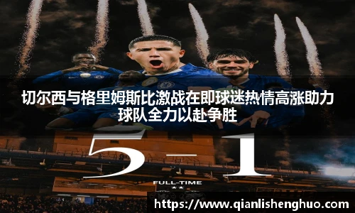 乐竟切尔西与格里姆斯比激战在即球迷热情高涨助力球队全力以赴争胜