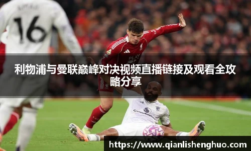 乐竟利物浦与曼联巅峰对决视频直播链接及观看全攻略分享