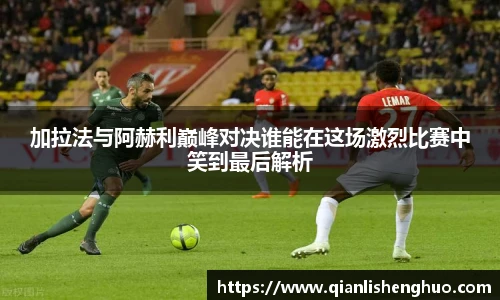 乐竟加拉法与阿赫利巅峰对决谁能在这场激烈比赛中笑到最后解析