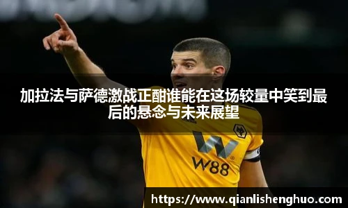 乐竟加拉法与萨德激战正酣谁能在这场较量中笑到最后的悬念与未来展望