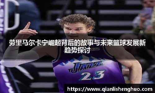 乐竟劳里马尔卡宁崛起背后的故事与未来篮球发展新趋势探讨