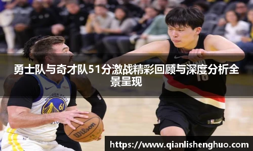 乐竟勇士队与奇才队51分激战精彩回顾与深度分析全景呈现