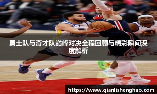 乐竟勇士队与奇才队巅峰对决全程回顾与精彩瞬间深度解析