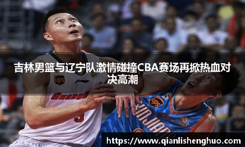 乐竟吉林男篮与辽宁队激情碰撞CBA赛场再掀热血对决高潮