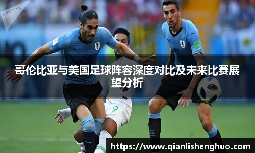 乐竟哥伦比亚与美国足球阵容深度对比及未来比赛展望分析