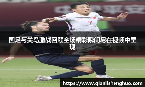 乐竟国足与关岛激战回顾全场精彩瞬间尽在视频中呈现