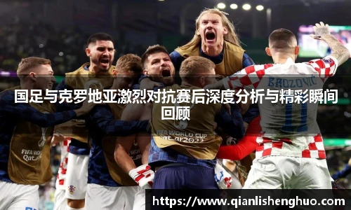 乐竟国足与克罗地亚激烈对抗赛后深度分析与精彩瞬间回顾