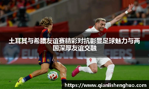乐竟土耳其与希腊友谊赛精彩对抗彰显足球魅力与两国深厚友谊交融