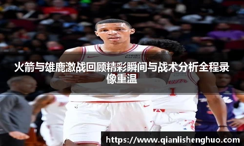 乐竟火箭与雄鹿激战回顾精彩瞬间与战术分析全程录像重温