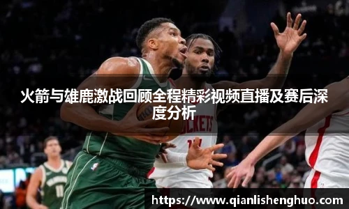 乐竟火箭与雄鹿激战回顾全程精彩视频直播及赛后深度分析